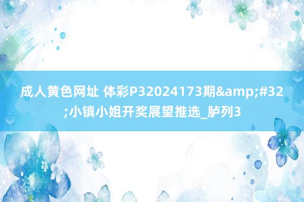 成人黄色网址 体彩P32024173期&#32;小镇小姐开奖展望推选_胪列3