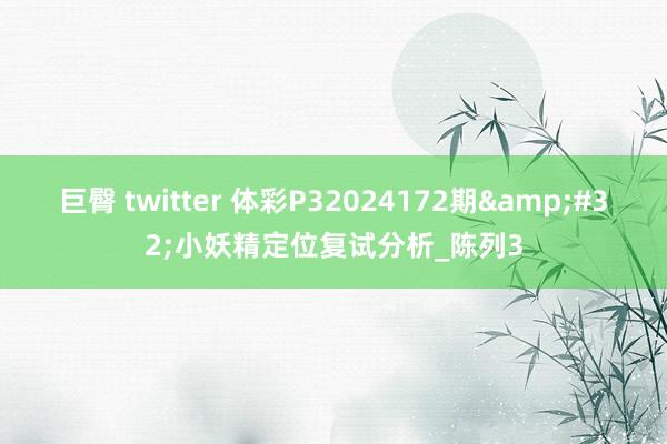 巨臀 twitter 体彩P32024172期&#32;小妖精定位复试分析_陈列3