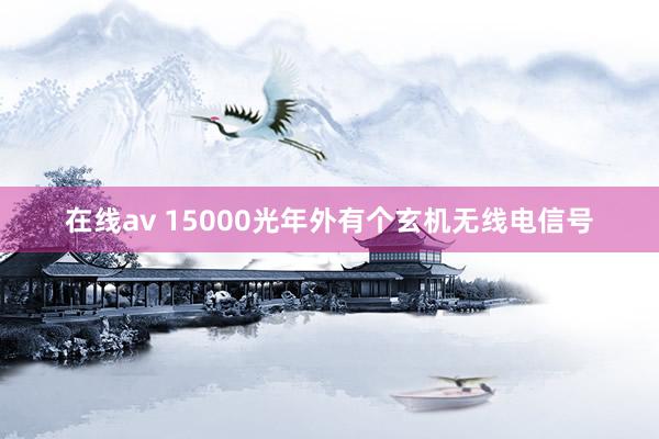 在线av 15000光年外有个玄机无线电信号