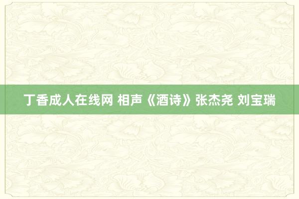 丁香成人在线网 相声《酒诗》张杰尧 刘宝瑞