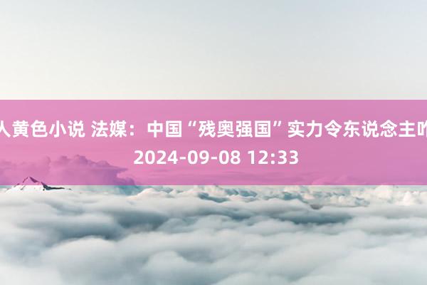 成人黄色小说 法媒：中国“残奥强国”实力令东说念主咋舌 2024-09-08 12:33