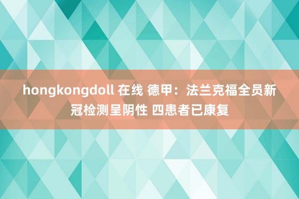 hongkongdoll 在线 德甲：法兰克福全员新冠检测呈阴性 四患者已康复