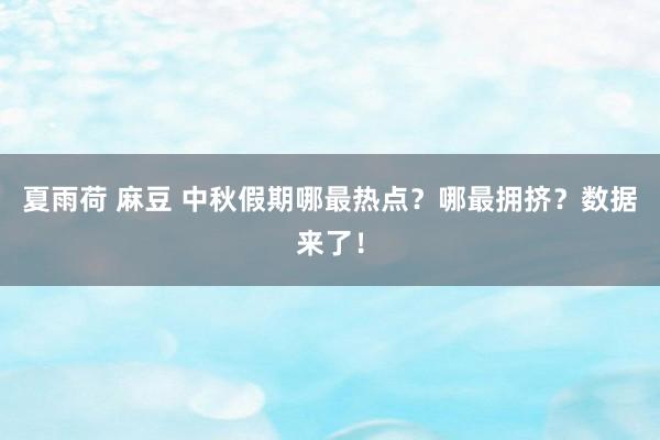 夏雨荷 麻豆 中秋假期哪最热点？哪最拥挤？数据来了！