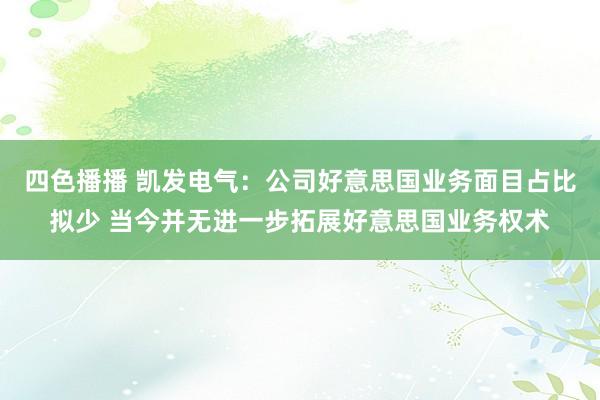 四色播播 凯发电气：公司好意思国业务面目占比拟少 当今并无进一步拓展好意思国业务权术