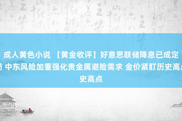 成人黄色小说 【黄金收评】好意思联储降息已成定局 中东风险加重强化贵金属避险需求 金价紧盯历史高点