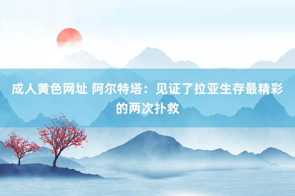 成人黄色网址 阿尔特塔：见证了拉亚生存最精彩的两次扑救