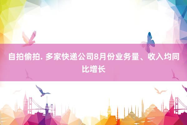 自拍偷拍. 多家快递公司8月份业务量、收入均同比增长