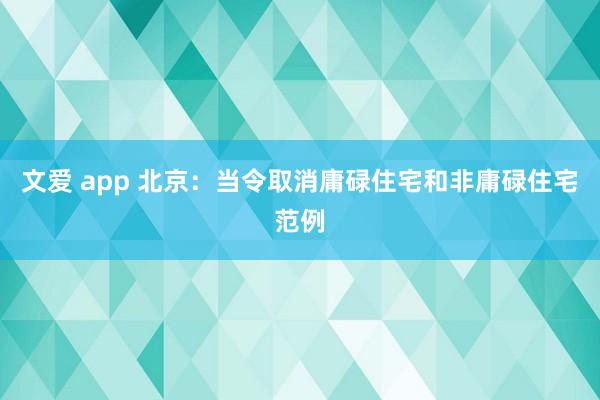 文爱 app 北京：当令取消庸碌住宅和非庸碌住宅范例