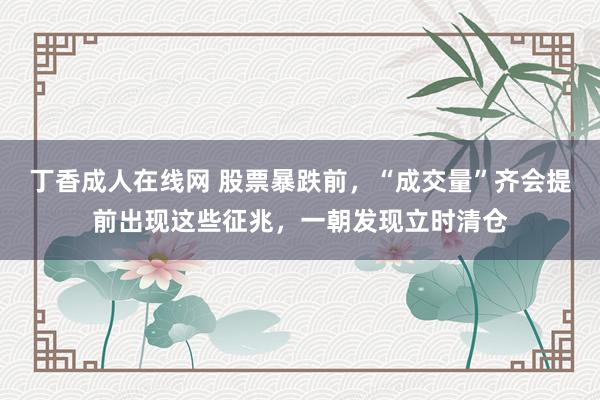 丁香成人在线网 股票暴跌前，“成交量”齐会提前出现这些征兆，一朝发现立时清仓