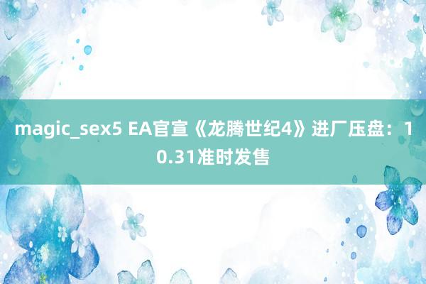 magic_sex5 EA官宣《龙腾世纪4》进厂压盘：10.31准时发售