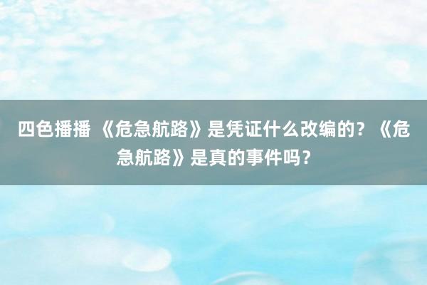 四色播播 《危急航路》是凭证什么改编的？《危急航路》是真的事件吗？