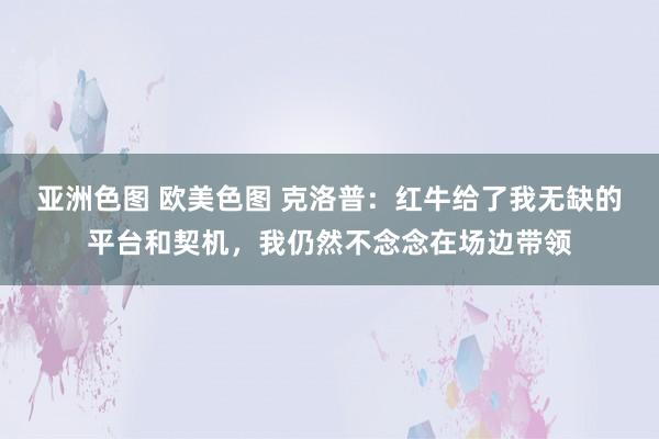 亚洲色图 欧美色图 克洛普：红牛给了我无缺的平台和契机，我仍然不念念在场边带领