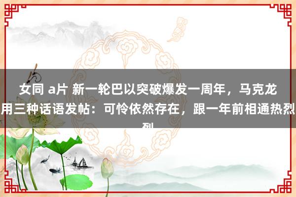 女同 a片 新一轮巴以突破爆发一周年，马克龙用三种话语发帖：可怜依然存在，跟一年前相通热烈