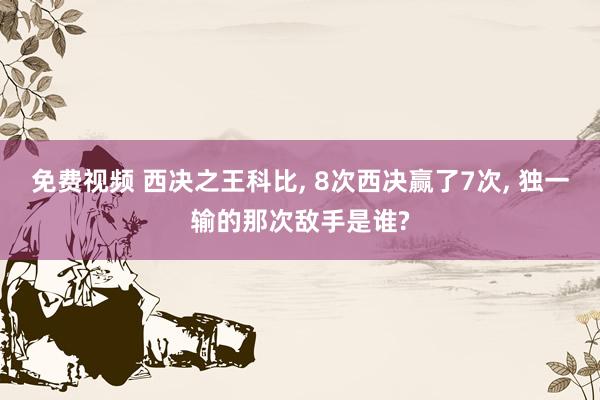 免费视频 西决之王科比， 8次西决赢了7次， 独一输的那次敌手是谁?