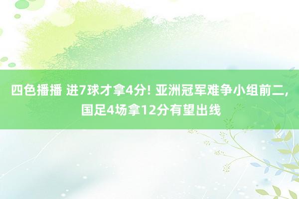 四色播播 进7球才拿4分! 亚洲冠军难争小组前二， 国足4场拿12分有望出线