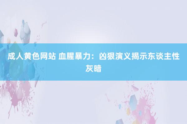 成人黄色网站 血腥暴力：凶狠演义揭示东谈主性灰暗