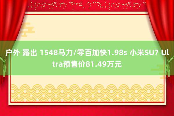 户外 露出 1548马力/零百加快1.98s 小米SU7 Ultra预售价81.49万元