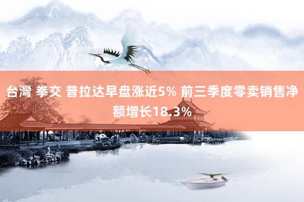 台灣 拳交 普拉达早盘涨近5% 前三季度零卖销售净额增长18.3%