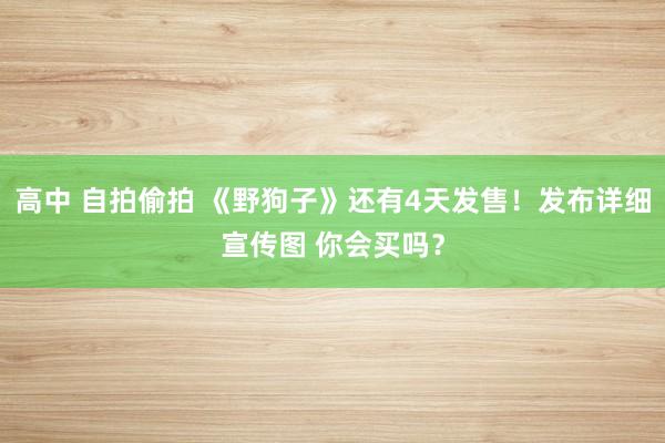 高中 自拍偷拍 《野狗子》还有4天发售！发布详细宣传图 你会买吗？