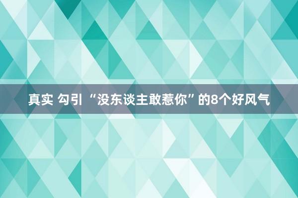 真实 勾引 “没东谈主敢惹你”的8个好风气