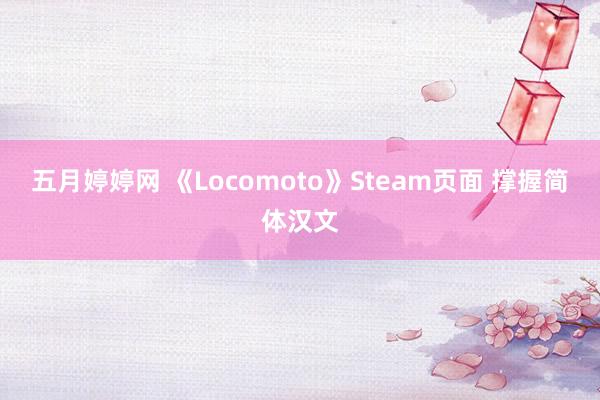 五月婷婷网 《Locomoto》Steam页面 撑握简体汉文