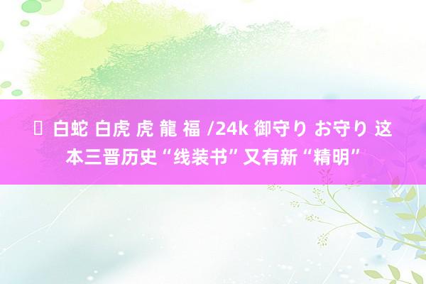 ✨白蛇 白虎 虎 龍 福 /24k 御守り お守り 这本三晋历史“线装书”又有新“精明”