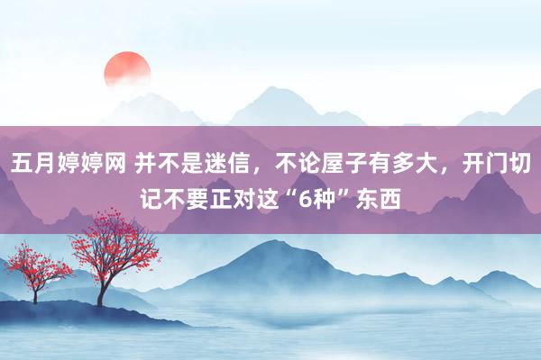 五月婷婷网 并不是迷信，不论屋子有多大，开门切记不要正对这“6种”东西