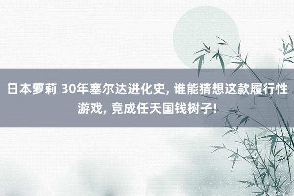 日本萝莉 30年塞尔达进化史， 谁能猜想这款履行性游戏， 竟成任天国钱树子!